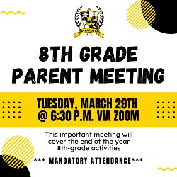 8th-grade parents! We will be having an 8th-grade parent meeting NEXT Tuesday, March 29th at 6:30 p.m. via Zoom.  ATTENDANCE IS MANDATORY as we will be discussing important information about end-of-the-year 8th-grade activities that you won\'t want to miss!